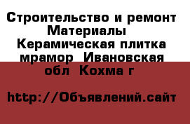 Строительство и ремонт Материалы - Керамическая плитка,мрамор. Ивановская обл.,Кохма г.